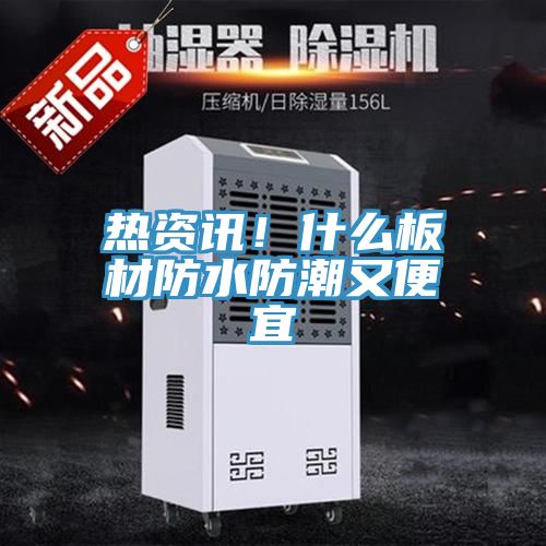 热资讯！什么板材防水防潮又便宜