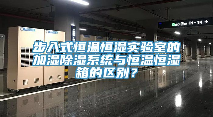 步入式恒温恒湿实验室的加湿除湿系统与恒温恒湿箱的区别？