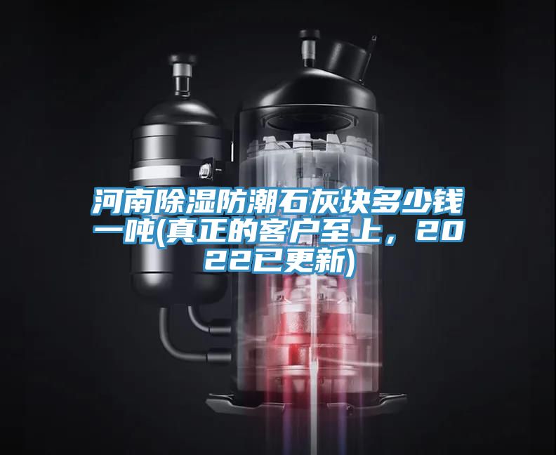 河南除湿防潮石灰块多少钱一吨(真正的客户至上，2022已更新)