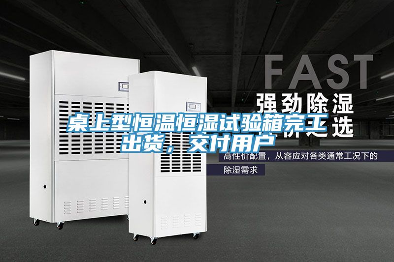 桌上型恒温恒湿试验箱完工出货，交付用户