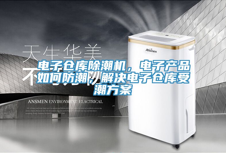 电子仓库除潮机，电子产品如何防潮，解决电子仓库受潮方案