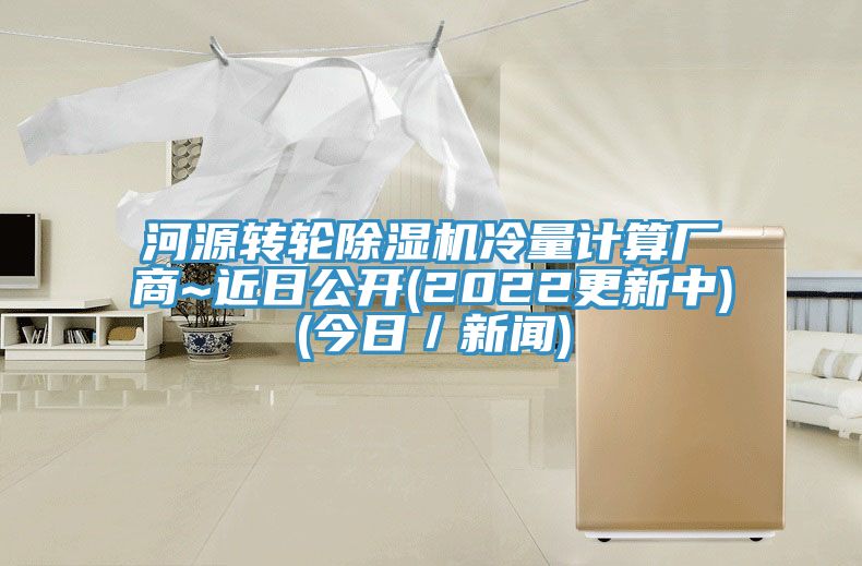 河源转轮91免费网站在线观看冷量计算厂商~近日公开(2022更新中)(今日／新闻)