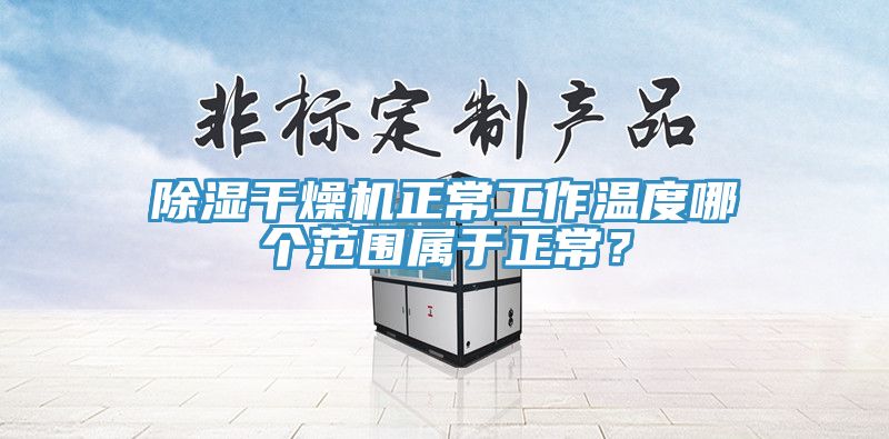 除湿干燥机正常工作温度哪个范围属于正常？