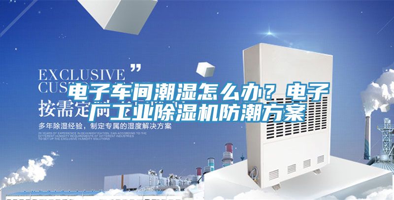 电子车间潮湿怎么办？电子厂工业91免费网站在线观看防潮方案