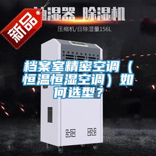 档案室精密空调（恒温恒湿空调）如何选型？