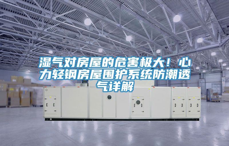 湿气对房屋的危害极大！心力轻钢房屋围护系统防潮透气详解
