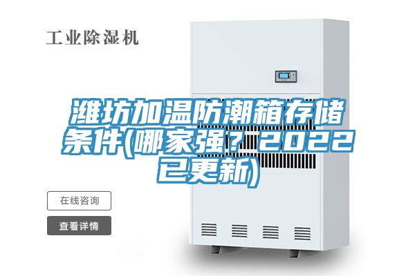 潍坊加温防潮箱存储条件(哪家强？2022已更新)