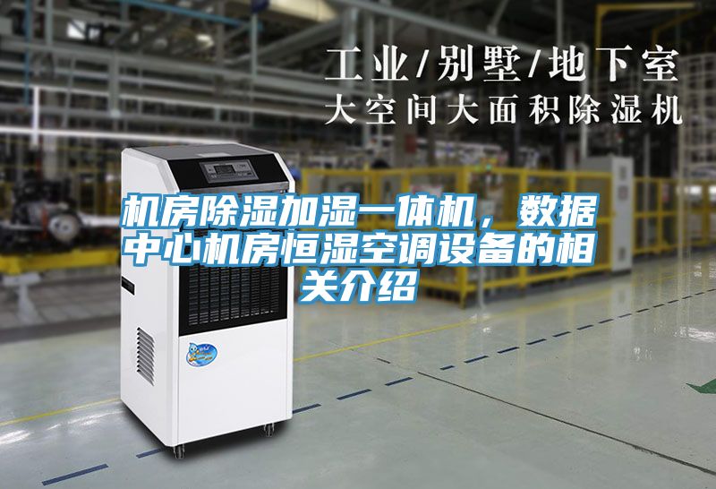 机房除湿加湿一体机，数据中心机房恒湿空调设备的相关介绍