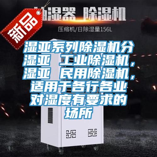 湿亚系列91免费网站在线观看分湿亚 工业91免费网站在线观看，湿亚 民用91免费网站在线观看，适用于各行各业对湿度有要求的场所
