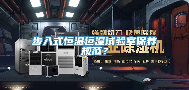 步入式恒温恒湿试验室保养规范？