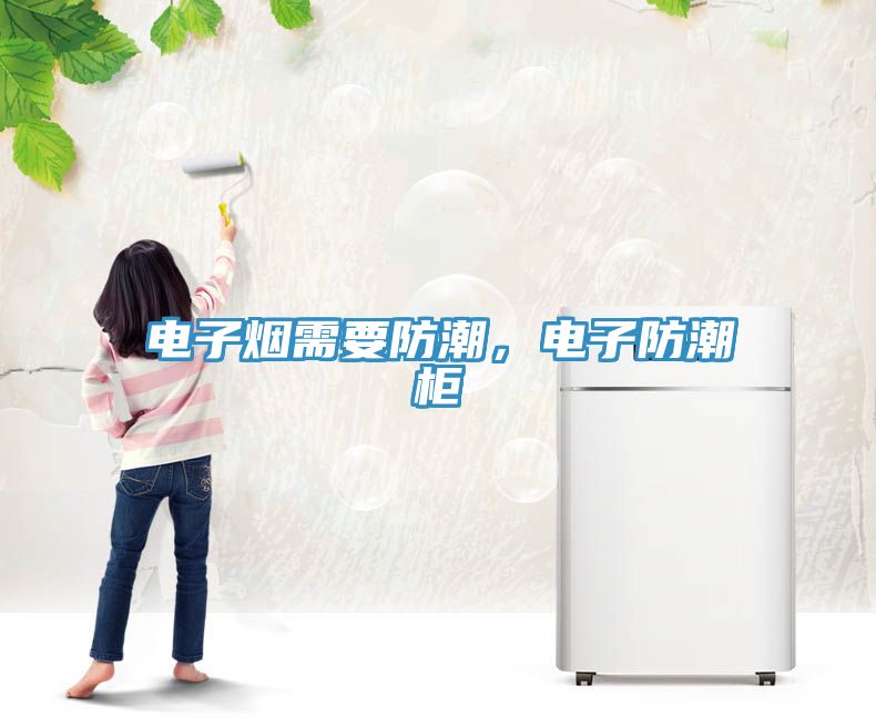 电子烟需要防潮，电子防潮柜