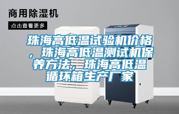 珠海高低温试验机价格，珠海高低温测试机保养方法，珠海高低温循环箱生产厂家