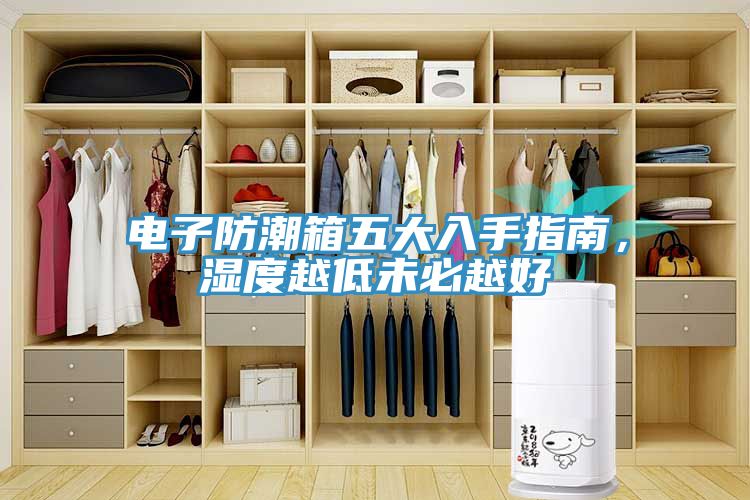 电子防潮箱五大入手指南，湿度越低未必越好