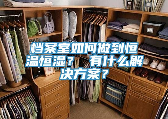 档案室如何做到恒温恒湿？ 有什么解决方案？