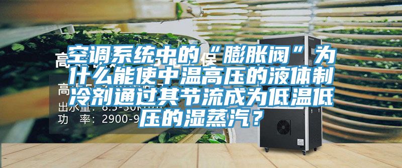 空调系统中的“膨胀阀”为什么能使中温高压的液体制冷剂通过其节流成为低温低压的湿蒸汽？