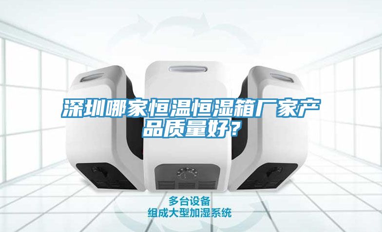 深圳哪家恒温恒湿箱厂家产品质量好？