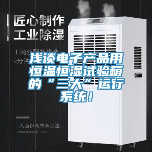 浅谈电子产品用恒温恒湿试验箱的“三大”运行系统！