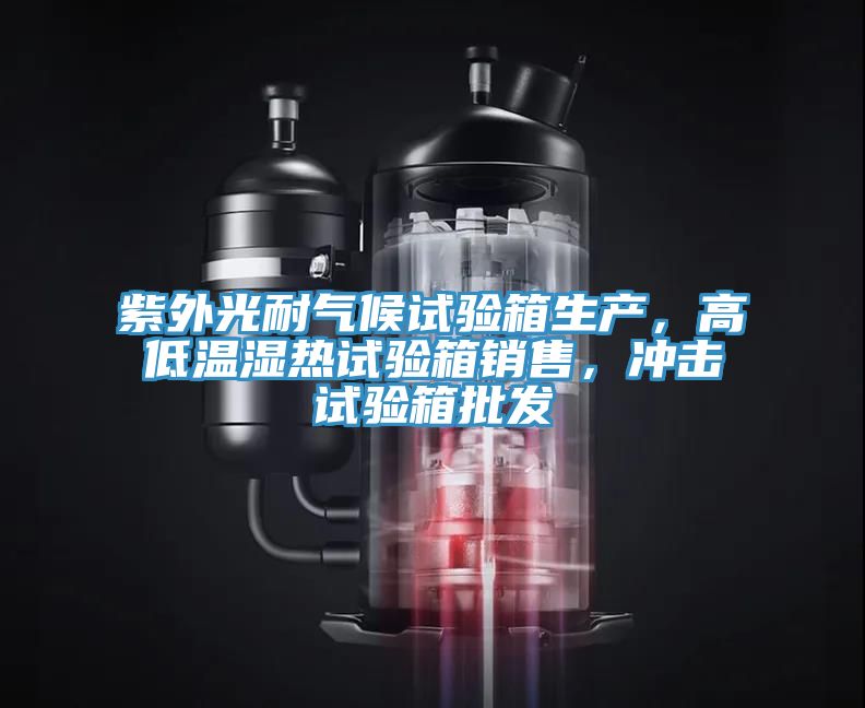 紫外光耐气候试验箱生产，高低温湿热试验箱销售，冲击试验箱批发