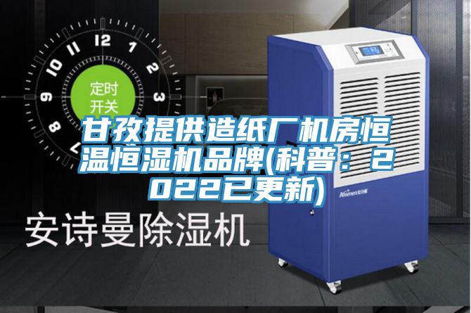 甘孜提供造纸厂机房恒温恒湿机品牌(科普：2022已更新)