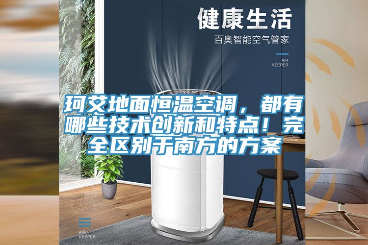 珂艾地面恒温空调，都有哪些技术创新和特点！完全区别于南方的方案