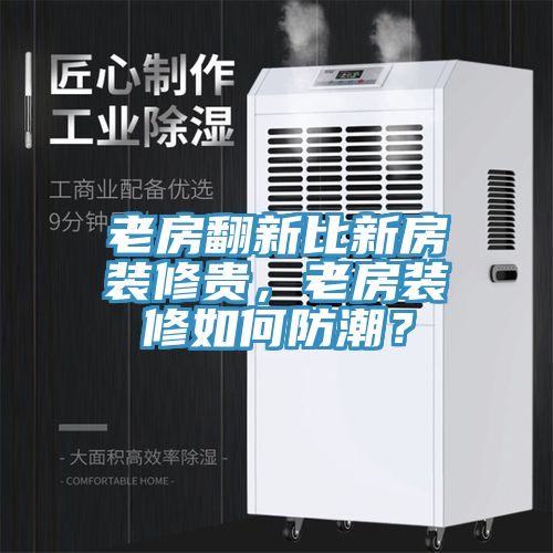 老房翻新比新房装修贵，老房装修如何防潮？