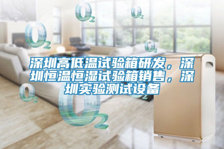 深圳高低温试验箱研发，深圳恒温恒湿试验箱销售，深圳实验测试设备