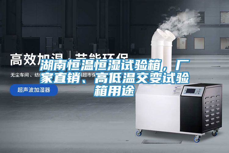 湖南恒温恒湿试验箱，厂家直销、高低温交变试验箱用途