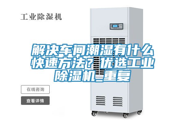 解决车间潮湿有什么快速方法？优选工业91免费网站在线观看_重复