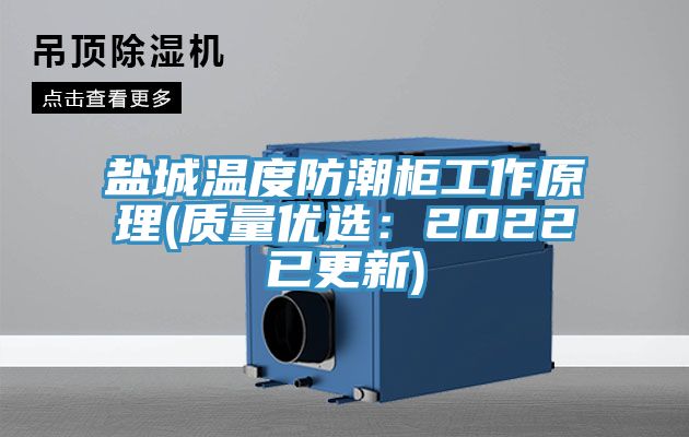 盐城温度防潮柜工作原理(质量优选：2022已更新)