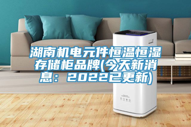 湖南机电元件恒温恒湿存储柜品牌(今天新消息：2022已更新)