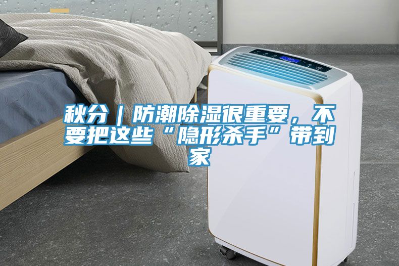 秋分｜防潮除湿很重要，不要把这些“隐形杀手”带到家