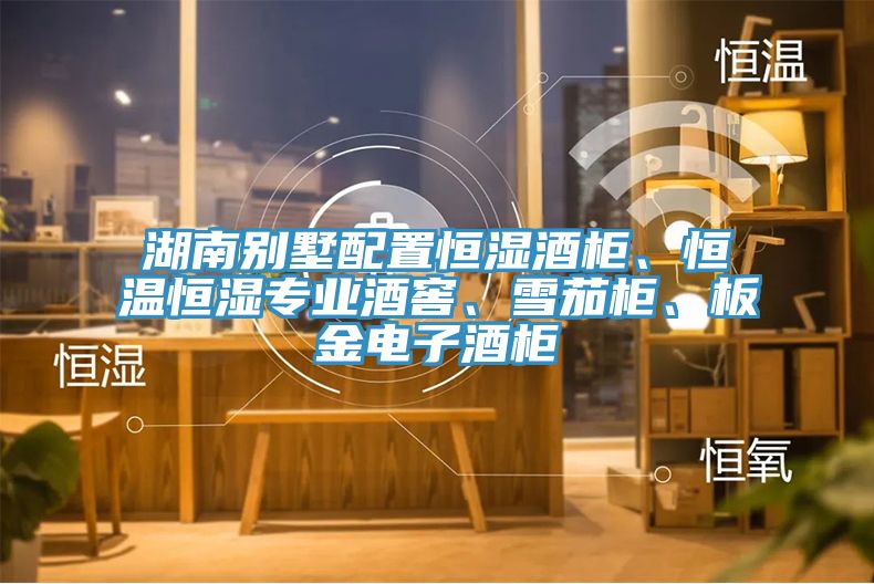 湖南别墅配置恒湿酒柜、恒温恒湿专业酒窖、雪茄柜、板金电子酒柜