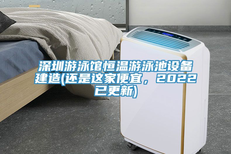 深圳游泳馆恒温游泳池设备建造(还是这家便宜，2022已更新)