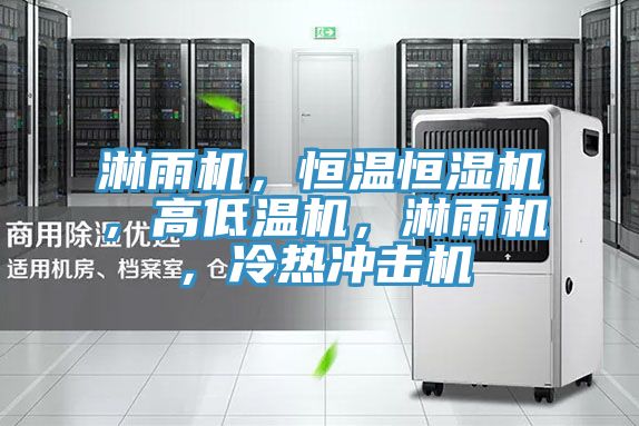 淋雨机，恒温恒湿机，高低温机，淋雨机，冷热冲击机