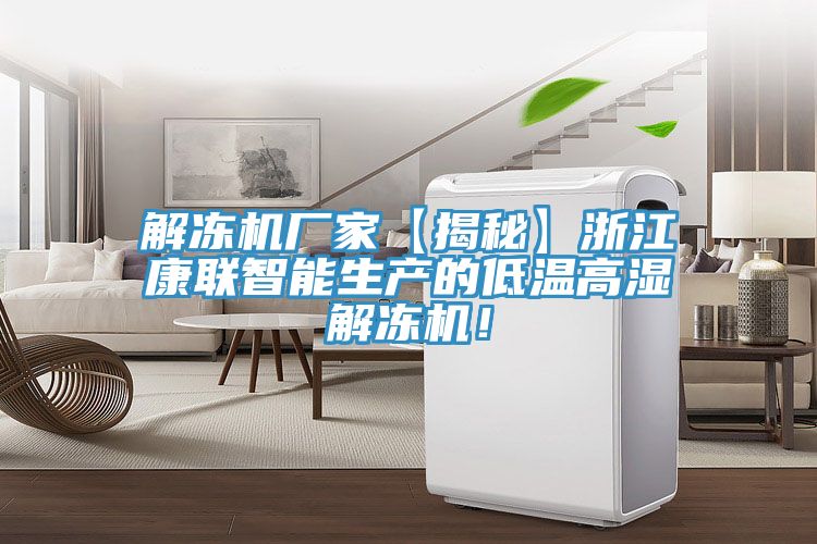 解冻机厂家【揭秘】浙江康联智能生产的低温高湿解冻机！