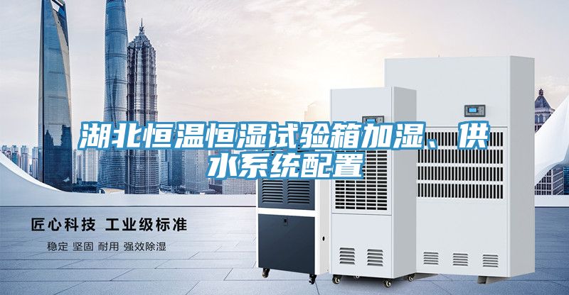 湖北恒温恒湿试验箱加湿、供水系统配置