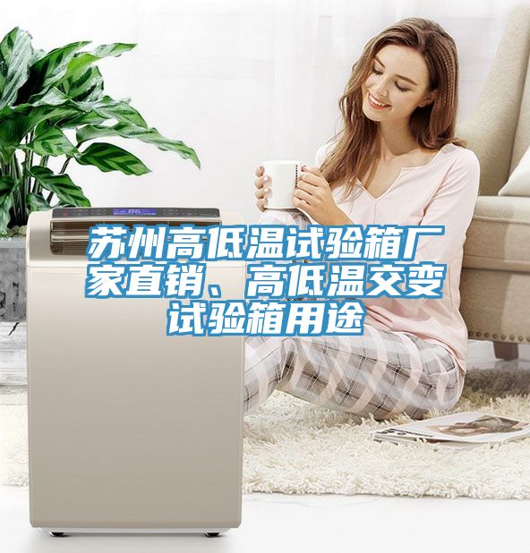 苏州高低温试验箱厂家直销、高低温交变试验箱用途