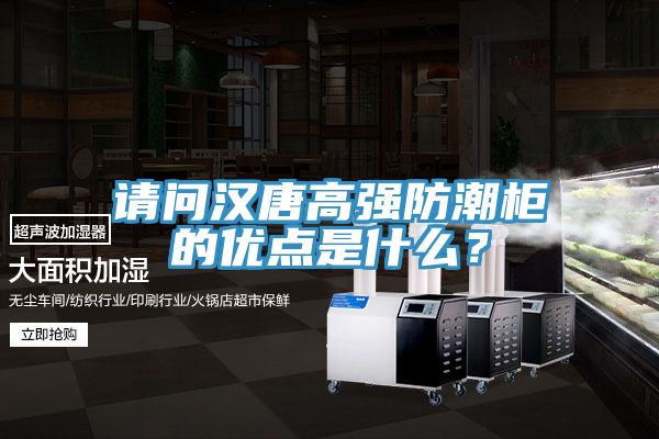 请问汉唐高强防潮柜的优点是什么？