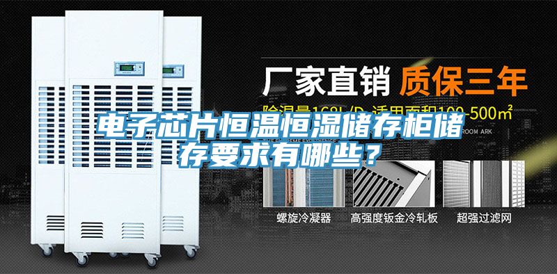 电子芯片恒温恒湿储存柜储存要求有哪些？