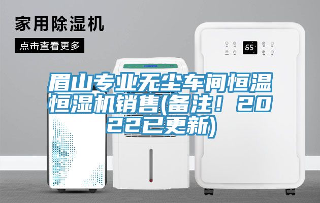 眉山专业无尘车间恒温恒湿机销售(备注！2022已更新)