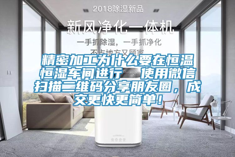 精密加工为什么要在恒温恒湿车间进行  使用微信扫描二维码分享朋友圈，成交更快更简单！