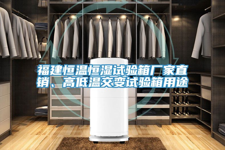 福建恒温恒湿试验箱厂家直销、高低温交变试验箱用途