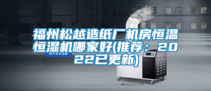 福州松越造纸厂机房恒温恒湿机哪家好(推荐：2022已更新)