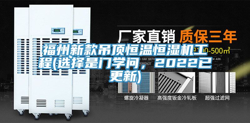 福州新款吊顶恒温恒湿机工程(选择是门学问，2022已更新)